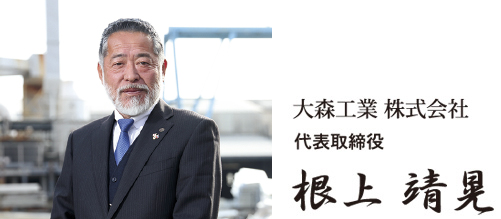 大森工業 株式会社　代表取締役社長　根上　靖晃
